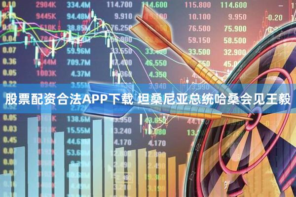股票配资合法APP下载 坦桑尼亚总统哈桑会见王毅