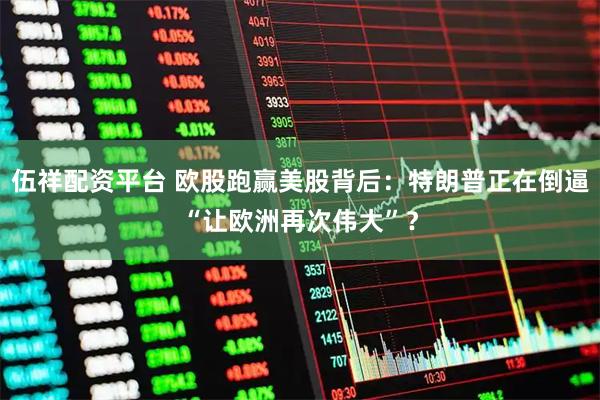 伍祥配资平台 欧股跑赢美股背后：特朗普正在倒逼“让欧洲再次伟大”？