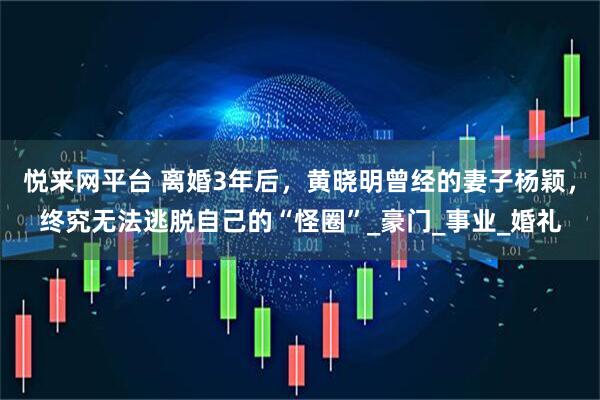 悦来网平台 离婚3年后，黄晓明曾经的妻子杨颖，终究无法逃脱自己的“怪圈”_豪门_事业_婚礼