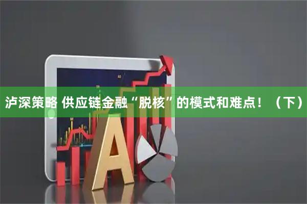 泸深策略 供应链金融“脱核”的模式和难点！（下）