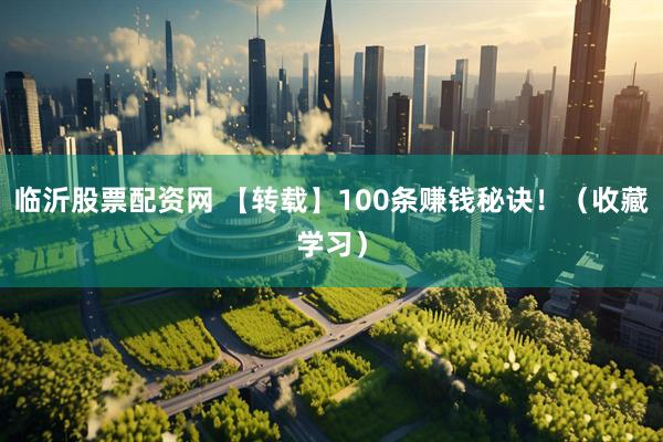 临沂股票配资网 【转载】100条赚钱秘诀！（收藏学习）