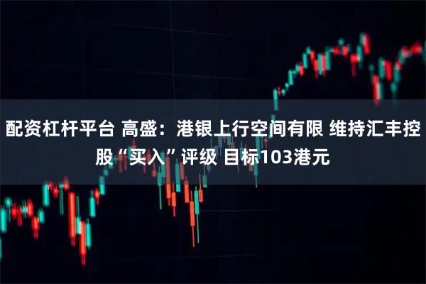 配资杠杆平台 高盛：港银上行空间有限 维持汇丰控股“买入”评级 目标103港元