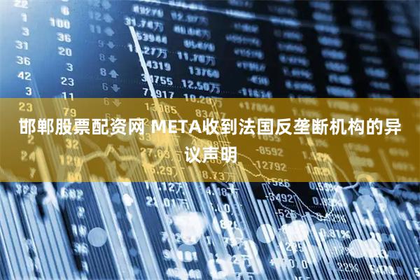 邯郸股票配资网 META收到法国反垄断机构的异议声明