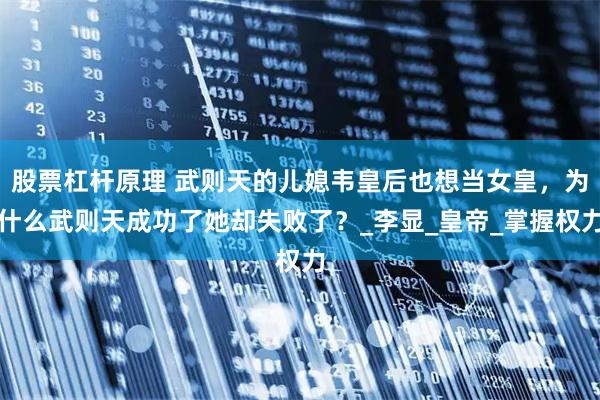 股票杠杆原理 武则天的儿媳韦皇后也想当女皇，为什么武则天成功了她却失败了？_李显_皇帝_掌握权力