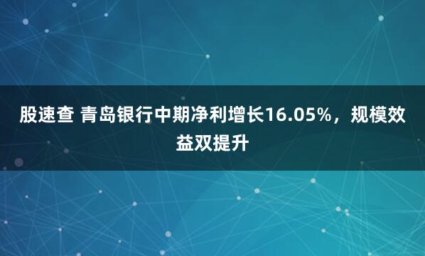 股速查 青岛银行中期净利增长16.05%，规模效益双提升