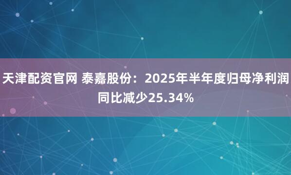 天津配资官网 泰嘉股份：2025年半年度归母净利润同比减少25.34%