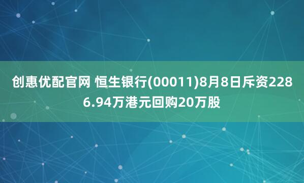 创惠优配官网 恒生银行(00011)8月8日斥资2286.94万港元回购20万股