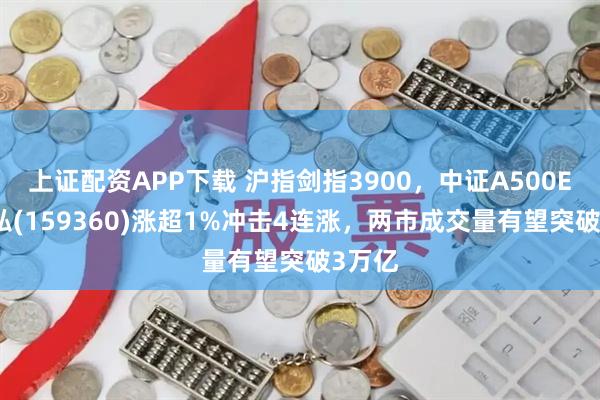 上证配资APP下载 沪指剑指3900,中证A500ETF天弘(159360)涨超1%冲击4连涨,两市成交量有望突破3万亿