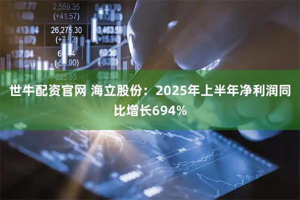 世牛配资官网 海立股份：2025年上半年净利润同比增长694%