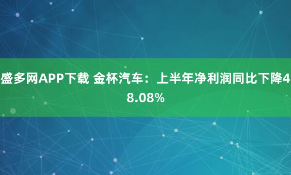 盛多网APP下载 金杯汽车：上半年净利润同比下降48.08%