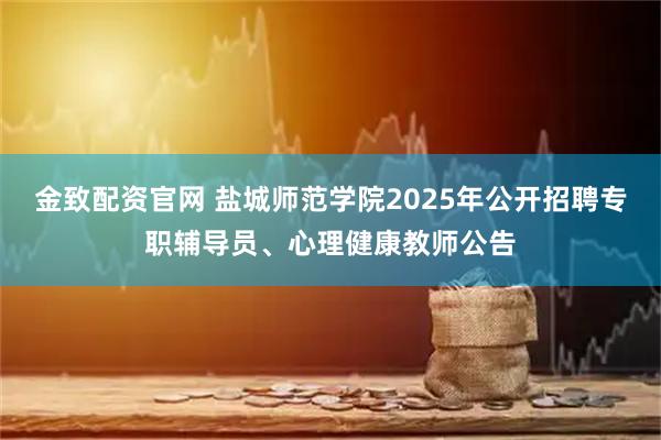 金致配资官网 盐城师范学院2025年公开招聘专职辅导员、心理健康教师公告