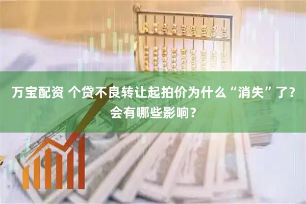 万宝配资 个贷不良转让起拍价为什么“消失”了？会有哪些影响？