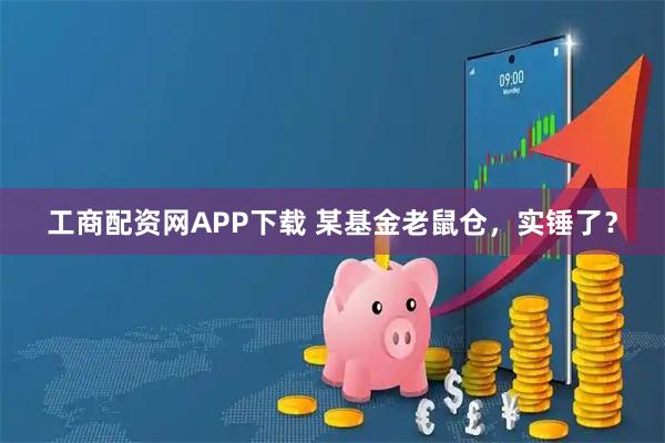 工商配资网APP下载 某基金老鼠仓，实锤了？